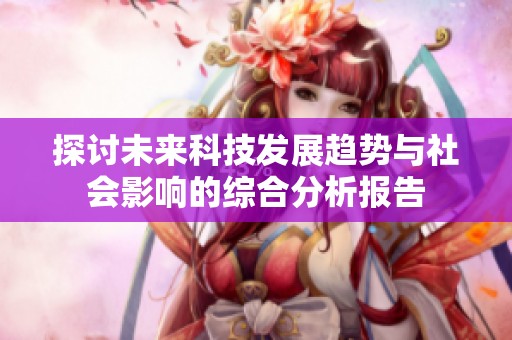 探讨未来科技发展趋势与社会影响的综合分析报告