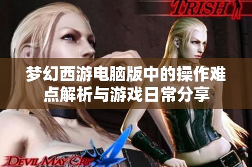 梦幻西游电脑版中的操作难点解析与游戏日常分享
