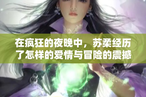 在疯狂的夜晚中，苏柔经历了怎样的爱情与冒险的震撼故事