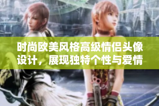 时尚欧美风格高级情侣头像设计，展现独特个性与爱情魅力