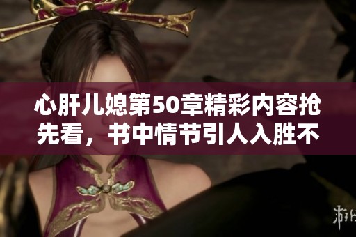心肝儿媳第50章精彩内容抢先看，书中情节引人入胜不容错过