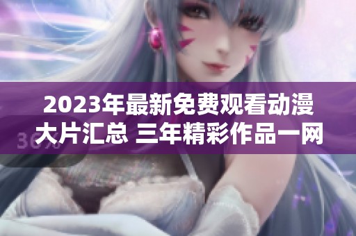 2023年最新免费观看动漫大片汇总 三年精彩作品一网打尽