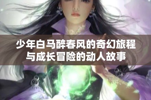 少年白马醉春风的奇幻旅程与成长冒险的动人故事