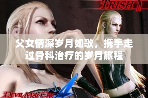 父女情深岁月如歌，携手走过骨科治疗的岁月旅程