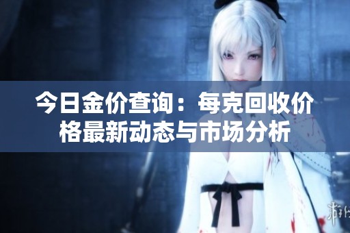 今日金价查询：每克回收价格最新动态与市场分析