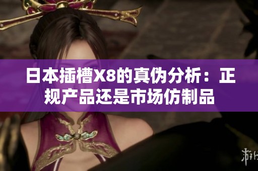 日本插槽X8的真伪分析：正规产品还是市场仿制品