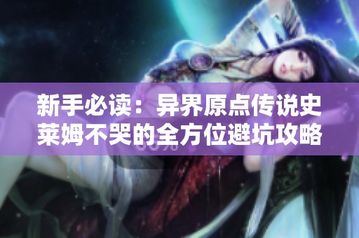 新手必读：异界原点传说史莱姆不哭的全方位避坑攻略与桃心云手机挂机技巧