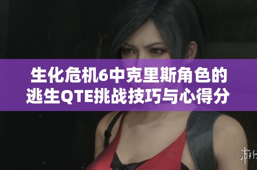 生化危机6中克里斯角色的逃生QTE挑战技巧与心得分享