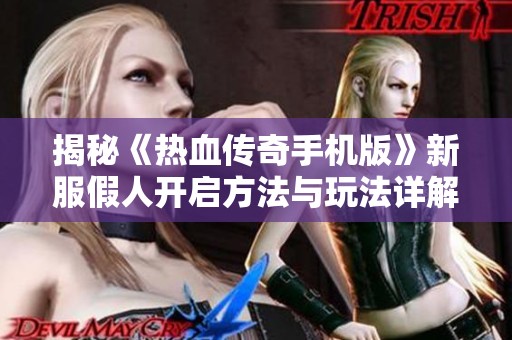揭秘《热血传奇手机版》新服假人开启方法与玩法详解