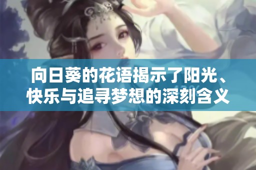 向日葵的花语揭示了阳光、快乐与追寻梦想的深刻含义