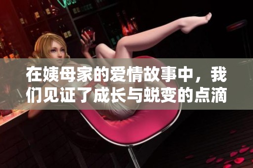 在姨母家的爱情故事中，我们见证了成长与蜕变的点滴记忆