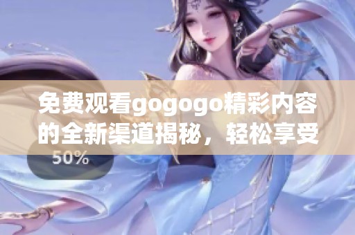 免费观看gogogo精彩内容的全新渠道揭秘，轻松享受无限乐趣