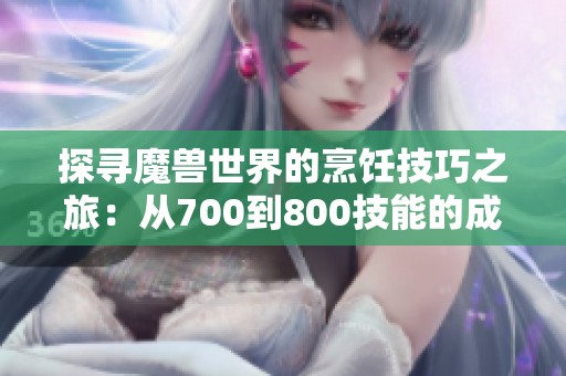 探寻魔兽世界的烹饪技巧之旅：从700到800技能的成功秘诀