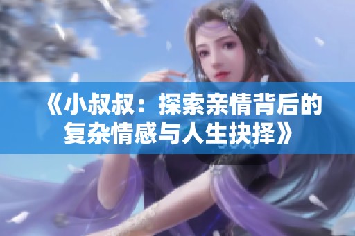 《小叔叔：探索亲情背后的复杂情感与人生抉择》