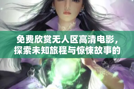 免费欣赏无人区高清电影，探索未知旅程与惊悚故事的完美结合