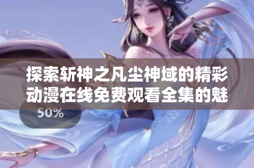 探索斩神之凡尘神域的精彩动漫在线免费观看全集的魅力与故事