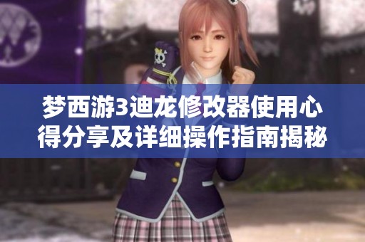 梦西游3迪龙修改器使用心得分享及详细操作指南揭秘