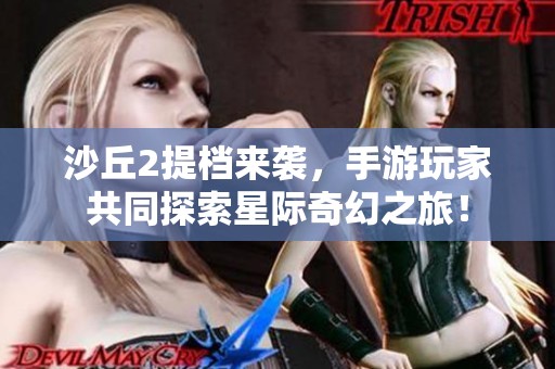 沙丘2提档来袭，手游玩家共同探索星际奇幻之旅！