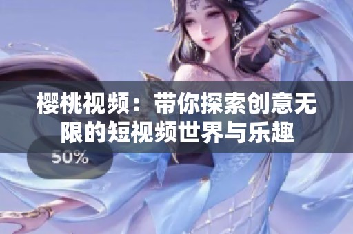 樱桃视频：带你探索创意无限的短视频世界与乐趣