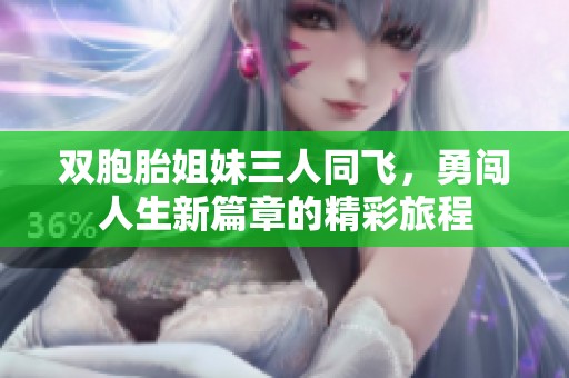 双胞胎姐妹三人同飞，勇闯人生新篇章的精彩旅程