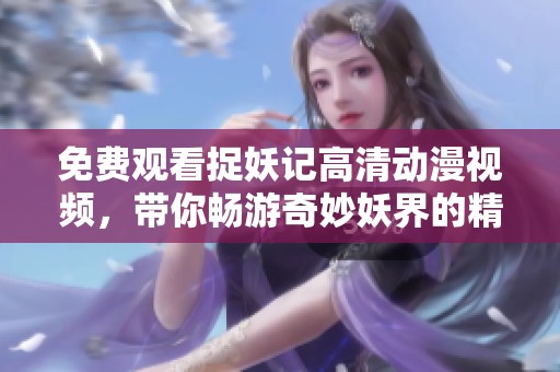 免费观看捉妖记高清动漫视频，带你畅游奇妙妖界的精彩故事