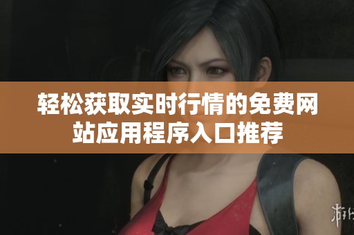 轻松获取实时行情的免费网站应用程序入口推荐