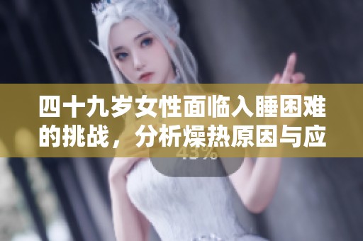 四十九岁女性面临入睡困难的挑战，分析燥热原因与应对措施