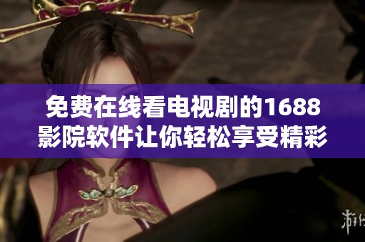 免费在线看电视剧的1688影院软件让你轻松享受精彩剧集
