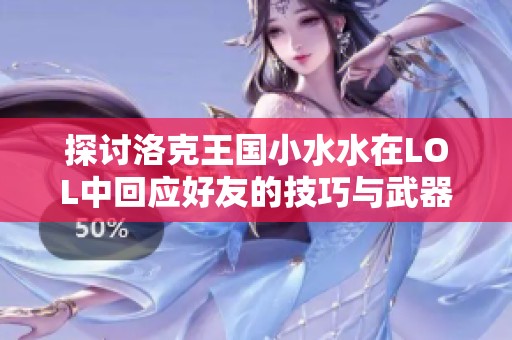 探讨洛克王国小水水在LOL中回应好友的技巧与武器搭配建议