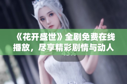 《花开盛世》全剧免费在线播放，尽享精彩剧情与动人情感演绎