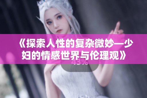 《探索人性的复杂微妙—少妇的情感世界与伦理观》
