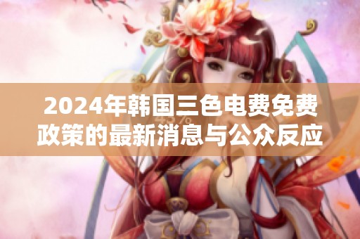 2024年韩国三色电费免费政策的最新消息与公众反应分析