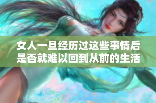 女人一旦经历过这些事情后是否就难以回到从前的生活方式呢