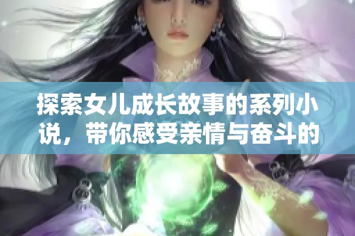 探索女儿成长故事的系列小说，带你感受亲情与奋斗的精彩瞬间