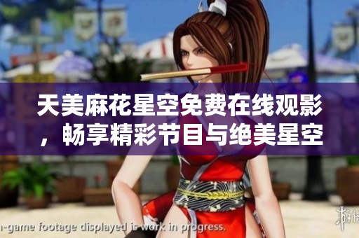 天美麻花星空免费在线观影，畅享精彩节目与绝美星空画面