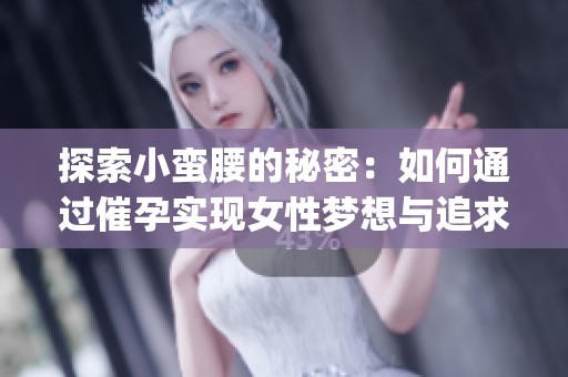 探索小蛮腰的秘密：如何通过催孕实现女性梦想与追求(1)