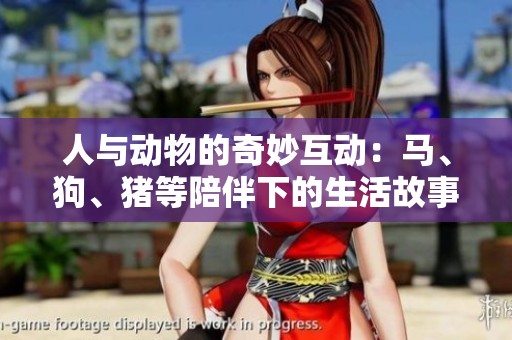 人与动物的奇妙互动：马、狗、猪等陪伴下的生活故事探讨
