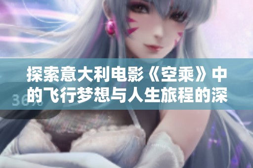 探索意大利电影《空乘》中的飞行梦想与人生旅程的深刻寓意