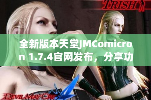 全新版本天堂JMComicron 1.7.4官网发布，分享功能与体验更新详细介绍