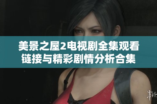 美景之屋2电视剧全集观看链接与精彩剧情分析合集