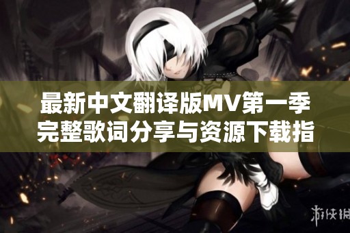 最新中文翻译版MV第一季完整歌词分享与资源下载指南