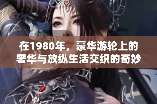 在1980年，豪华游轮上的奢华与放纵生活交织的奇妙旅程