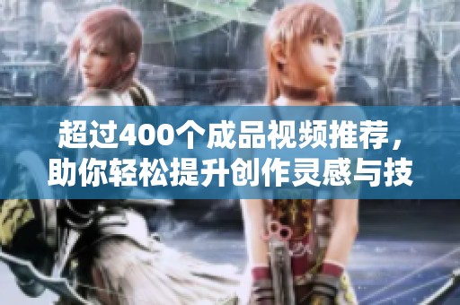 超过400个成品视频推荐，助你轻松提升创作灵感与技巧