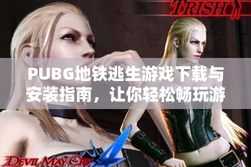 PUBG地铁逃生游戏下载与安装指南，让你轻松畅玩游戏世界