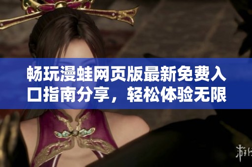 畅玩漫蛙网页版最新免费入口指南分享，轻松体验无限乐趣