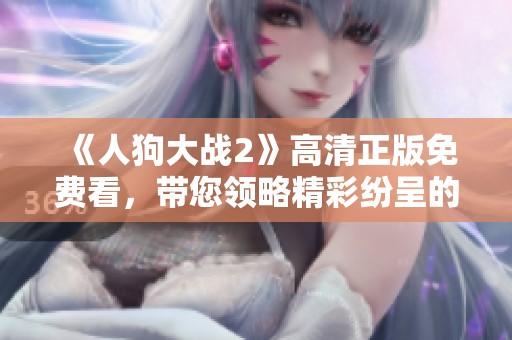 《人狗大战2》高清正版免费看，带您领略精彩纷呈的冒险故事