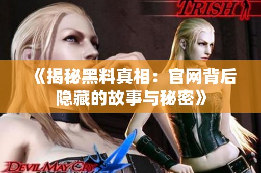 《揭秘黑料真相：官网背后隐藏的故事与秘密》