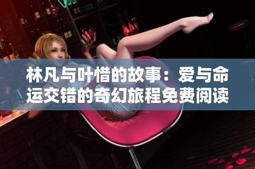 林凡与叶惜的故事：爱与命运交错的奇幻旅程免费阅读详细版
