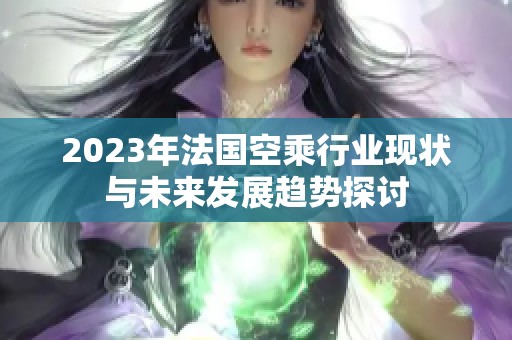 2023年法国空乘行业现状与未来发展趋势探讨