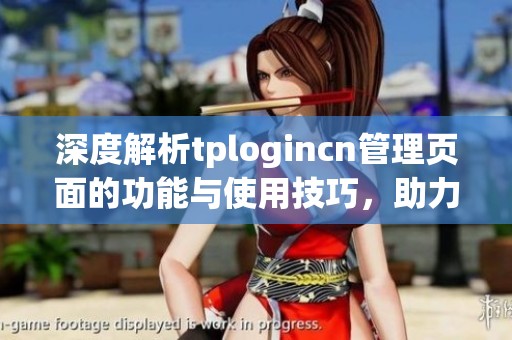 深度解析tplogincn管理页面的功能与使用技巧，助力网络管理更高效